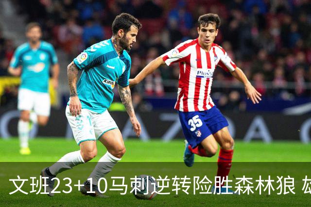 文班23+10马刺逆转险胜森林狼 雄鹿大胜鹈鹕